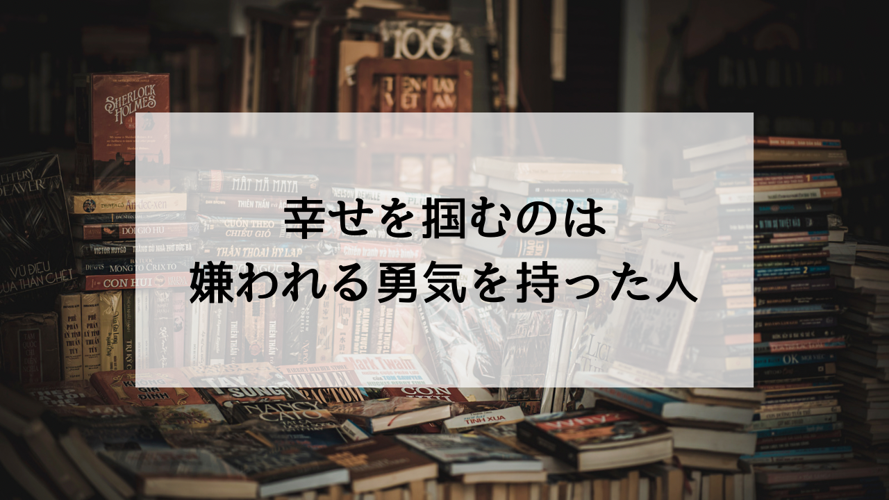 幸せを掴むのは 嫌われる勇気を持った人